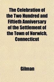 The Celebration of the Two Hundred and Fiftieth Anniversary of the Settlement of the Town of Norwich, Connecticut