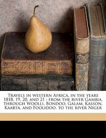Travels in western Africa, in the years 1818, 19, 20, and 21: from the river Gambia, through Woolli, Bondoo, Galam, Kasson, Kaarta, and Foolidoo, to the river Niger