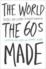 The World the Sixties Made: Politics and Culture in Recent America (Critical Perspectives on the Past)