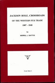 Jackson Hole, Crossroads of the Western Fur Trade, 1807-1840 (Center Books (Jackson, Wyo.), V. 1.)