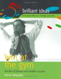 Win at the Gym: Secrets of Fitness and Health Success (52 Brilliant Ideas)