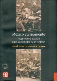 Mexico eternamente. Vicente Riva Palacio ante la escritura de la historia (Spanish Edition)