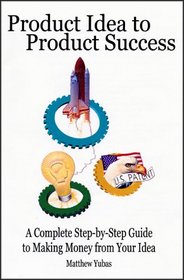 Product Idea to Product Success: A Complete Step-by-Step Guide to Making Money from Your Idea