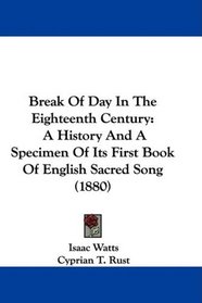 Break Of Day In The Eighteenth Century: A History And A Specimen Of Its First Book Of English Sacred Song (1880)