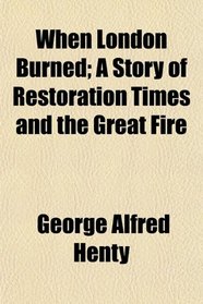 When London Burned; A Story of Restoration Times and the Great Fire