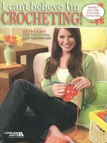 I Can't Believe I'm Crocheting  (Leisure Arts #3917)