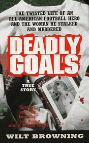 Deadly Goals: The True Story of an All-American Football Hero Who Stalked and Murdered (Deadly Goals)