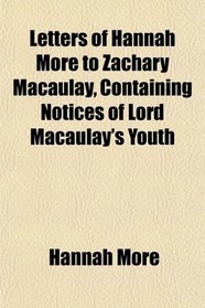 Letters of Hannah More to Zachary Macaulay, Containing Notices of Lord Macaulay's Youth