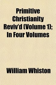 Primitive Christianity Reviv'd (Volume 1); In Four Volumes