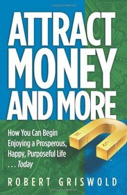 Attract Money and More: How you can begin enjoying a prosperous, happy, purposeful life...today