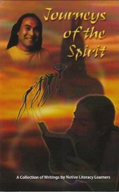 Journeys of the Spirit; A Collection of Writings by Native Literacy Learners