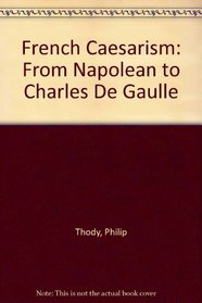 French Caesarism: From Napolean to Charles De Gaulle