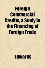 Foreign Commercial Credits, a Study in the Financing of Foreign Trade