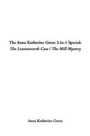 The Anna Katherine Green 2-In-1 Special: The Leavenworth Case / the Mill Mystery