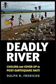 Deadly River: Cholera and Cover-Up in Post-Earthquake Haiti (Culture and Politics of Health Care Work)