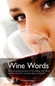 History of Wine Words: An Intoxicating Dictionary of Etymology and Word Histories of Wine, Vine, and Grape from the Vineyard, Glass, and Bottle