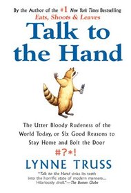 Talk to the Hand: The Utter Bloody Rudeness of the World Today, or Six Good Reasons to Stay Home and Bolt The Door
