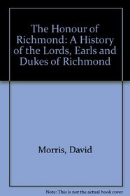 The Honour of Richmond: A History of the Lords, Earls and Dukes of Richmond