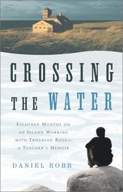 Crossing the Water: Eighteen Months on an Island Working with Troubled Boys-a Teacher's Memoir