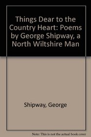 Things Dear to the Country Heart: Poems by George Shipway, a North Wiltshire Man