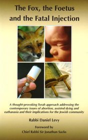 The Fox, the Foetus and the Fatal Injection: A Thought-Provoking Torah Approach Addressing the Contemporary Issues and the Implications for the Jewish ... of Abortion, Assisted Dying and Euthanasia