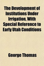 The Development of Institutions Under Irrigation, With Special Reference to Early Utah Conditions