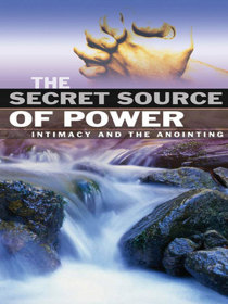 The Secret Source Of Power: Intimacy And The Anointing