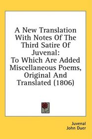 A New Translation With Notes Of The Third Satire Of Juvenal: To Which Are Added Miscellaneous Poems, Original And Translated (1806)