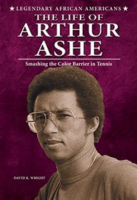 The Life of Arthur Ashe: Smashing the Color Barrier in Tennis (Legendary African Americans)
