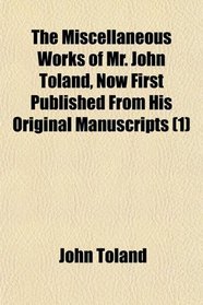 The Miscellaneous Works of Mr. John Toland, Now First Published From His Original Manuscripts (1)
