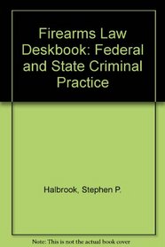 Firearms Law Deskbook: Federal and State Criminal Practice
