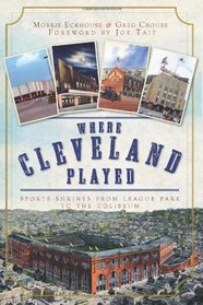 Where Cleveland Played: Sports Shrines from League Park to Municipal Stadium (OH)