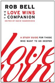 The Love Wins Companion: A Study Guide for Those Who Want to Go Deeper by Rob Bell, Edited by David Vanderveen