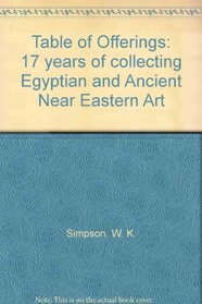 A table of offerings: 17 years of acquisitions of Egyptian and ancient Near Eastern art by William Kelly Simpson for the Museum of Fine Arts, Boston