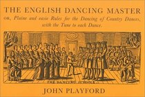 The English Dancing Master: Or, Plaine and Easie Rules for the Dancing of Country Dances, With the Tune to Each Dance