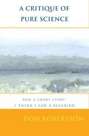 A Critique Of Pure Science: And A Short Story- I Think I Saw A Bluebird