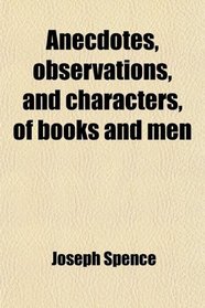 Anecdotes, Observations, and Characters, of Books and Men; Collected From the Conversation of Mr. Pope, and Other Eminent Persons of His Time
