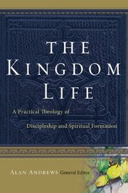 The Kingdom Life: A Practical Theology of Discipleship and Spiritual Formation