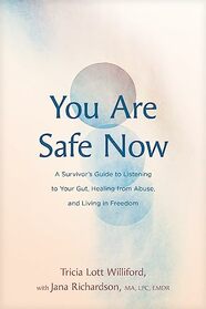 You Are Safe Now: A Survivor?s Guide to Listening to Your Gut, Healing from Abuse, and Living in Freedom