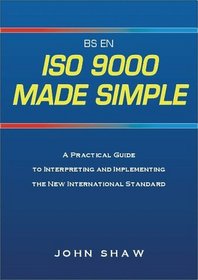 ISO 9000 Made Simple: A Practical Guide to Interpreting and Implementing the New International Standard