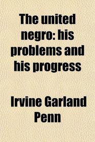 The united negro: his problems and his progress