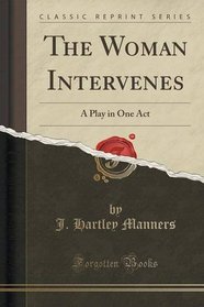 The Woman Intervenes: A Play in One Act (Classic Reprint)