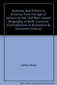 Business and Politics in America from the Age of Jackson to the Civil War: The Career Biography of W. W. Corcoran (Contributions in Economics and Economic History)