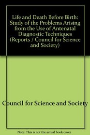 Life and Death Before Birth: Study of the Problems Arising from the Use of Antenatal Diagnostic Techniques (Reports / Council for Science and Society)