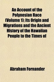 An Account of the Polynesian Race (Volume 1); Its Origin and Migrations and the Ancient History of the Hawaiian People to the Times of