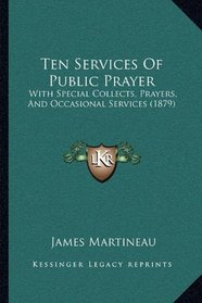 Ten Services Of Public Prayer: With Special Collects, Prayers, And Occasional Services (1879)