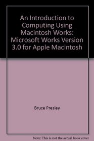 An Introduction to Computing Using Macintosh Works: Microsoft Works Version 3.0 for Apple Macintosh