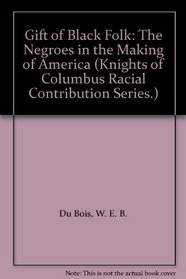 Gift of Black Folk: The Negroes in the Making of America (Knights of Columbus Racial Contribution Series.)