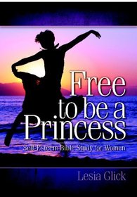 Free To Be A Princess: Self-Esteem Bible Study For Women