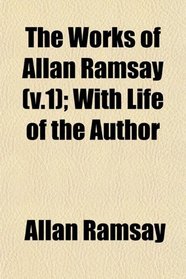 The Works of Allan Ramsay (v.1); With Life of the Author
